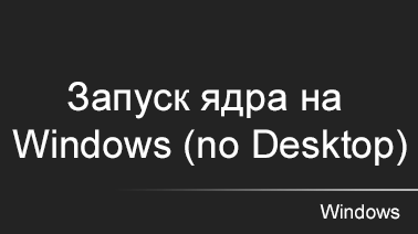 Запуск ядра Windows (no Desktop)